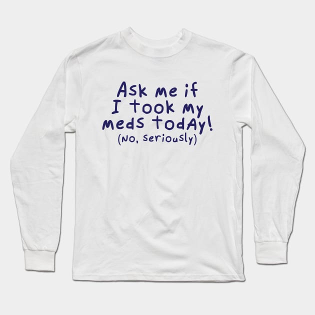 Ask me if I took my meds today. Long Sleeve T-Shirt by Catlore